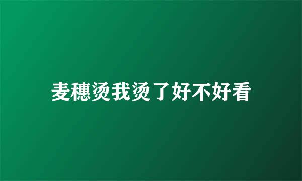 麦穗烫我烫了好不好看