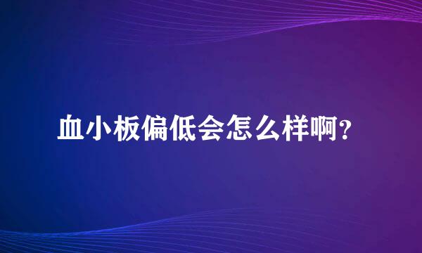 血小板偏低会怎么样啊？