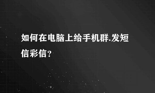 如何在电脑上给手机群.发短信彩信？