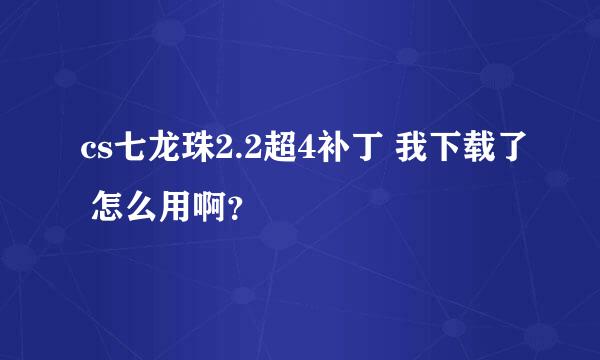 cs七龙珠2.2超4补丁 我下载了 怎么用啊？