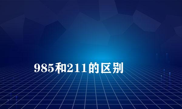 
985和211的区别
