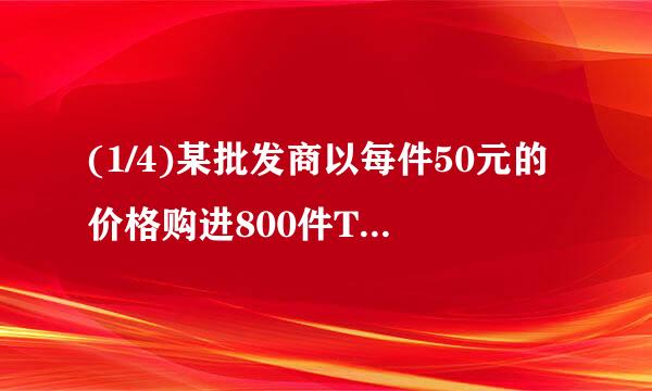 (1/4)某批发商以每件50元的价格购进800件T恤，第一个月以单价80元销售，销售出了200件；第二个月如果单...