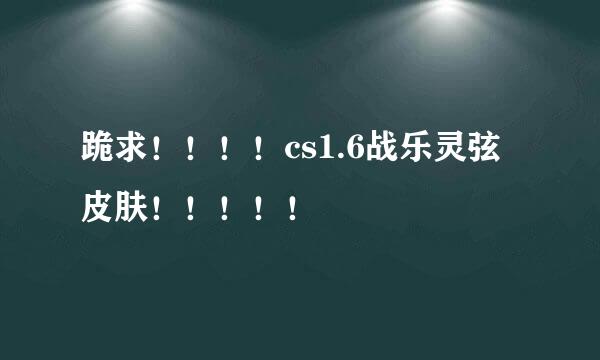 跪求！！！！cs1.6战乐灵弦皮肤！！！！！