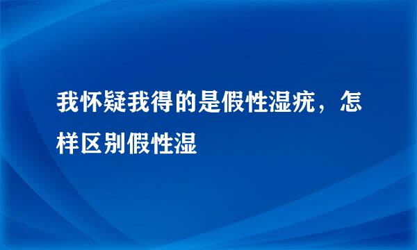 我怀疑我得的是假性湿疣，怎样区别假性湿