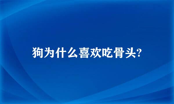 狗为什么喜欢吃骨头?