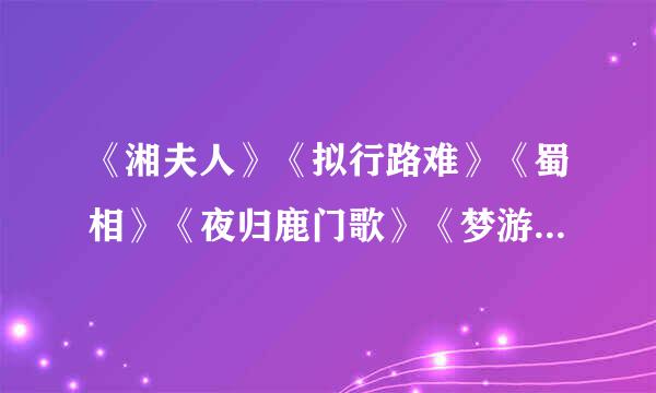 《湘夫人》《拟行路难》《蜀相》《夜归鹿门歌》《梦游天姥吟留别》《登岳阳楼》《阁夜》《阿房宫赋》等