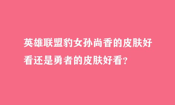 英雄联盟豹女孙尚香的皮肤好看还是勇者的皮肤好看？