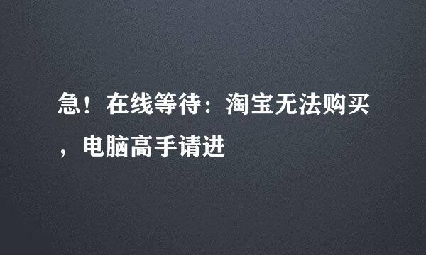 急！在线等待：淘宝无法购买，电脑高手请进