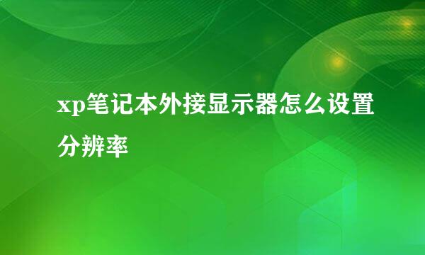 xp笔记本外接显示器怎么设置分辨率