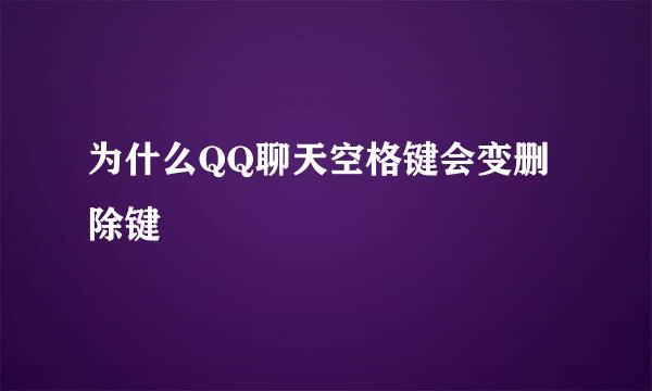 为什么QQ聊天空格键会变删除键