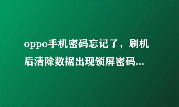 oppo手机密码忘记了，刷机后清除数据出现锁屏密码将会被保留怎么办