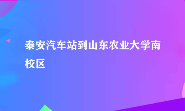 泰安汽车站到山东农业大学南校区