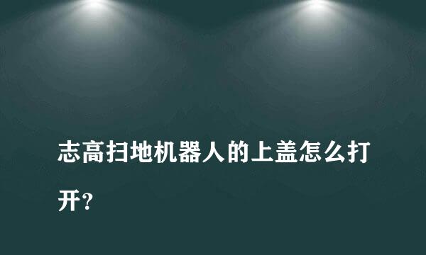 
志高扫地机器人的上盖怎么打开？
