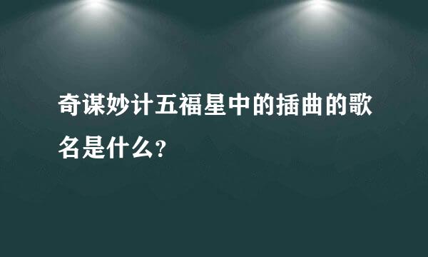 奇谋妙计五福星中的插曲的歌名是什么？