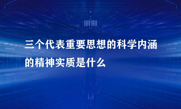 三个代表重要思想的科学内涵的精神实质是什么