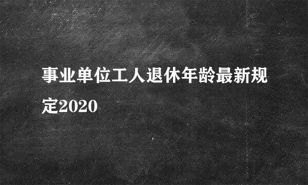 事业单位工人退休年龄最新规定2020