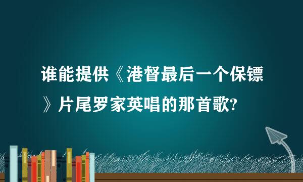 谁能提供《港督最后一个保镖》片尾罗家英唱的那首歌?