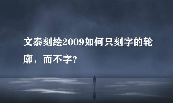 文泰刻绘2009如何只刻字的轮廓，而不字？