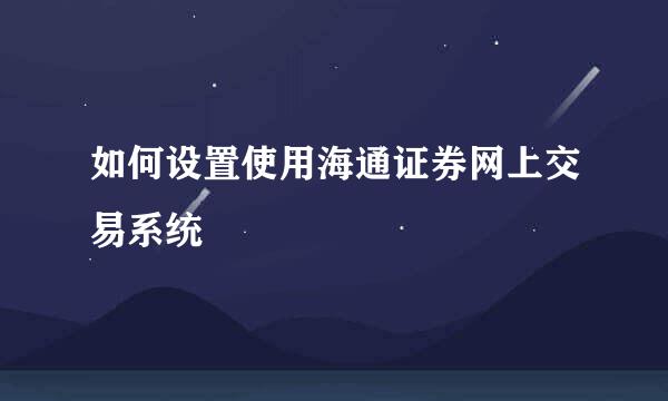 如何设置使用海通证券网上交易系统