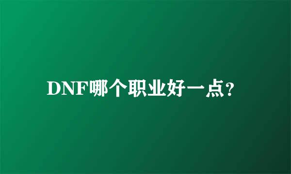 DNF哪个职业好一点？