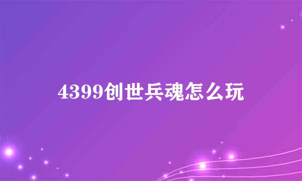 4399创世兵魂怎么玩