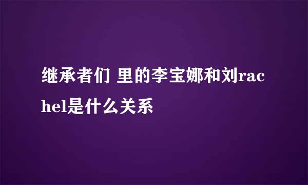 继承者们 里的李宝娜和刘rachel是什么关系