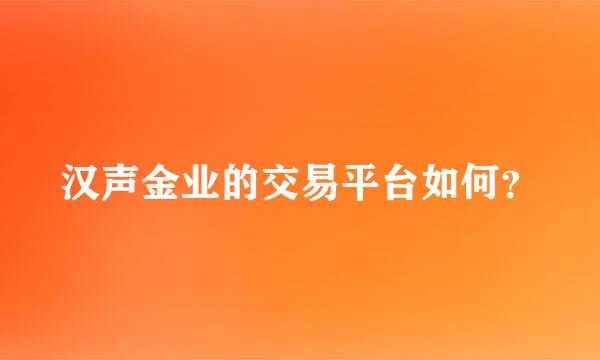 汉声金业的交易平台如何？