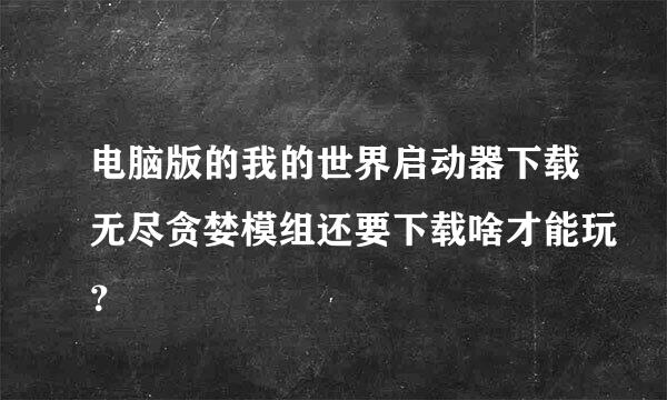 电脑版的我的世界启动器下载无尽贪婪模组还要下载啥才能玩？