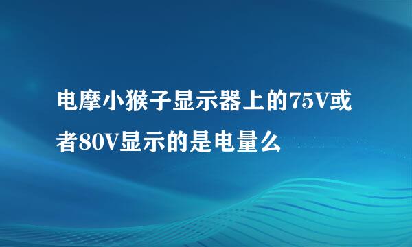 电摩小猴子显示器上的75V或者80V显示的是电量么