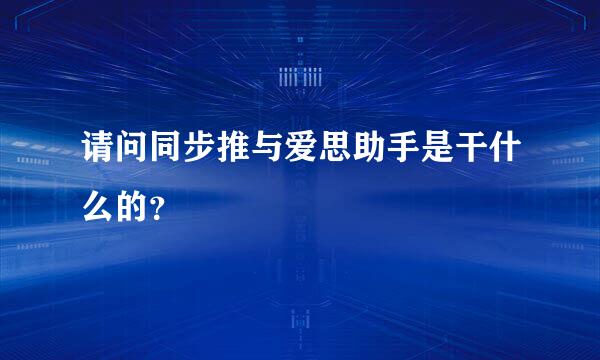 请问同步推与爱思助手是干什么的？