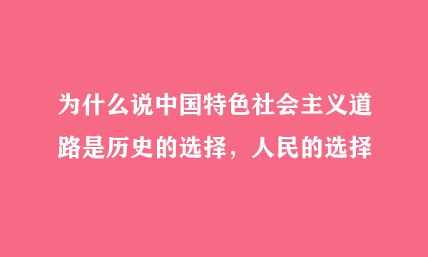 为什么说中国特色社会主义道路是历史的选择，人民的选择