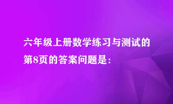 六年级上册数学练习与测试的第8页的答案问题是：