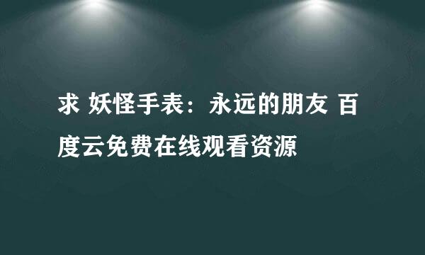 求 妖怪手表：永远的朋友 百度云免费在线观看资源