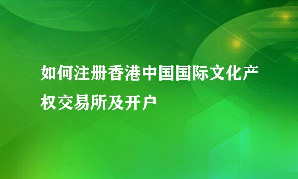 如何注册香港中国国际文化产权交易所及开户