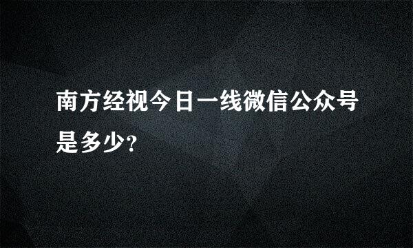 南方经视今日一线微信公众号是多少？