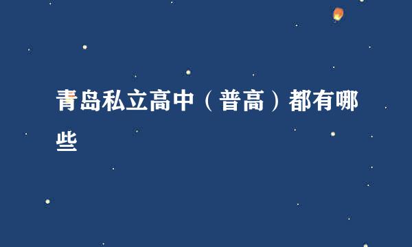 青岛私立高中（普高）都有哪些