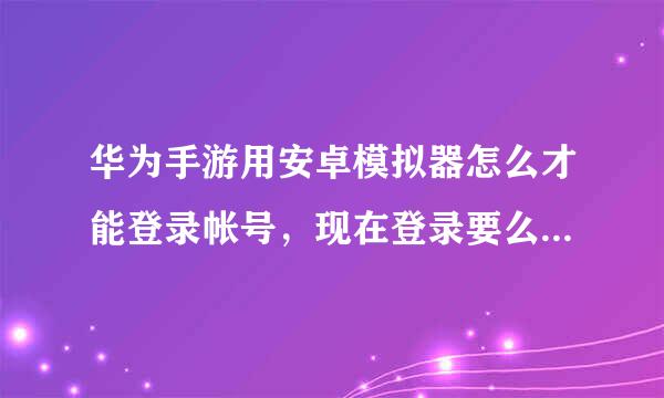 华为手游用安卓模拟器怎么才能登录帐号，现在登录要么无法获取数据