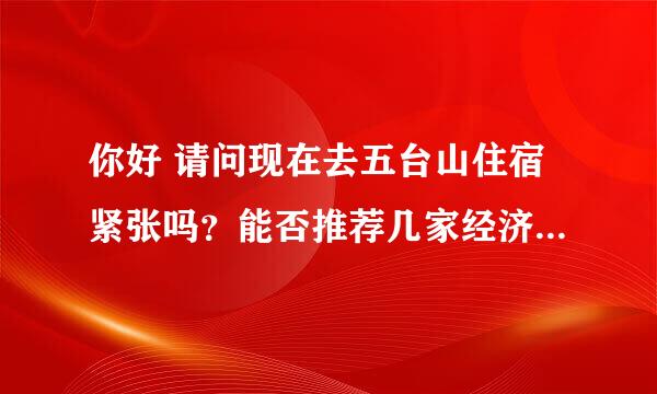 你好 请问现在去五台山住宿紧张吗？能否推荐几家经济、干净，环境好的酒店？再能给出一个2日游的攻略。