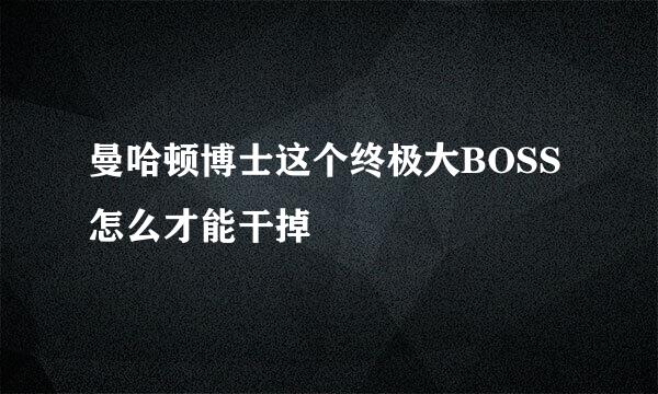 曼哈顿博士这个终极大BOSS怎么才能干掉