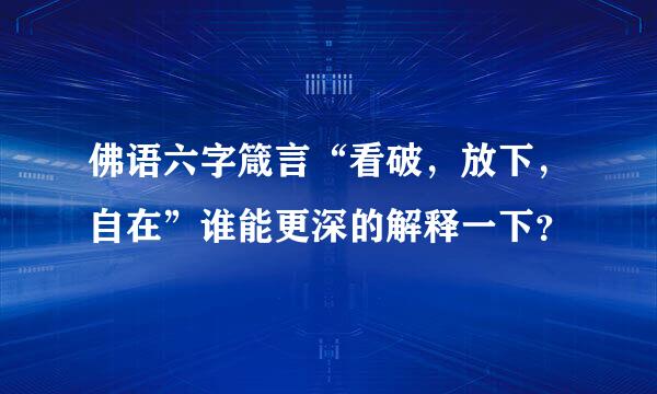 佛语六字箴言“看破，放下，自在”谁能更深的解释一下？