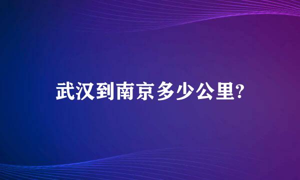 武汉到南京多少公里?