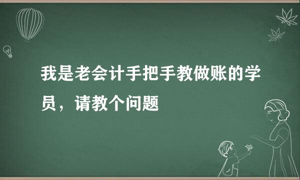 我是老会计手把手教做账的学员，请教个问题