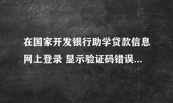 在国家开发银行助学贷款信息网上登录 显示验证码错误 可验证码都是数字 并没有输入错误 怎么