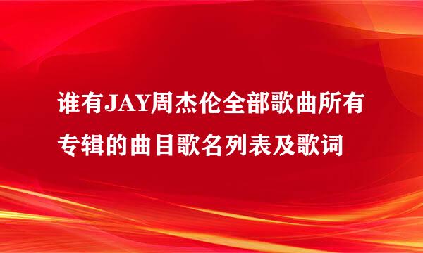 谁有JAY周杰伦全部歌曲所有专辑的曲目歌名列表及歌词