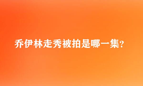 乔伊林走秀被拍是哪一集？