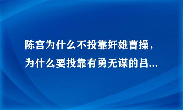 陈宫为什么不投靠奸雄曹操，为什么要投靠有勇无谋的吕布，陈宫是不是不识抬举？