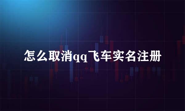 怎么取消qq飞车实名注册