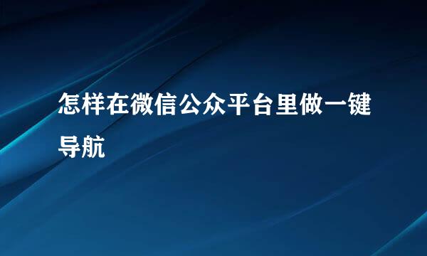 怎样在微信公众平台里做一键导航