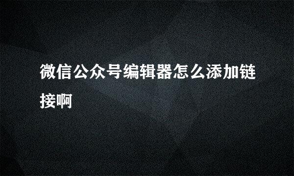 微信公众号编辑器怎么添加链接啊