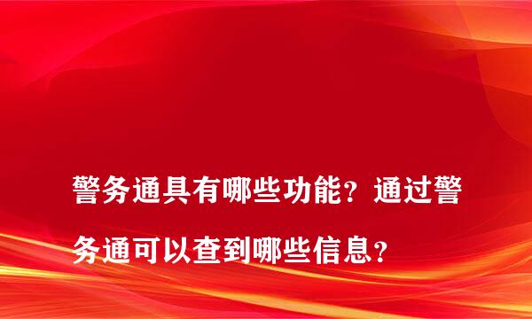 
警务通具有哪些功能？通过警务通可以查到哪些信息？
